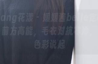 HuaYang花漾 – 媛媛酱belle定制毛衣图集：前方高能，毛衣对抗寒冷，从一抹色彩说起