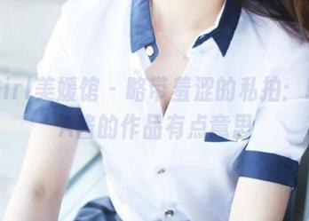 MyGirl美媛馆 – 略带羞涩的私拍：MARA酱的作品有点意思